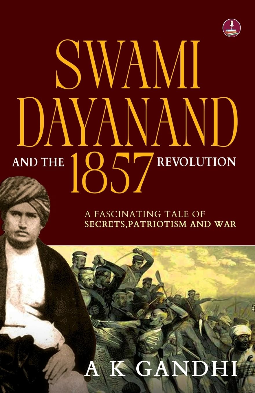 Swami Dayanand and the 1857 Revolution: A Fascinating Tale of Secrets, Patriotism and War | Rani Lakshmi Bai, Tatya Tope, Mangal Pandey & the Founder of Arya Samaj - A.K. Gandhi