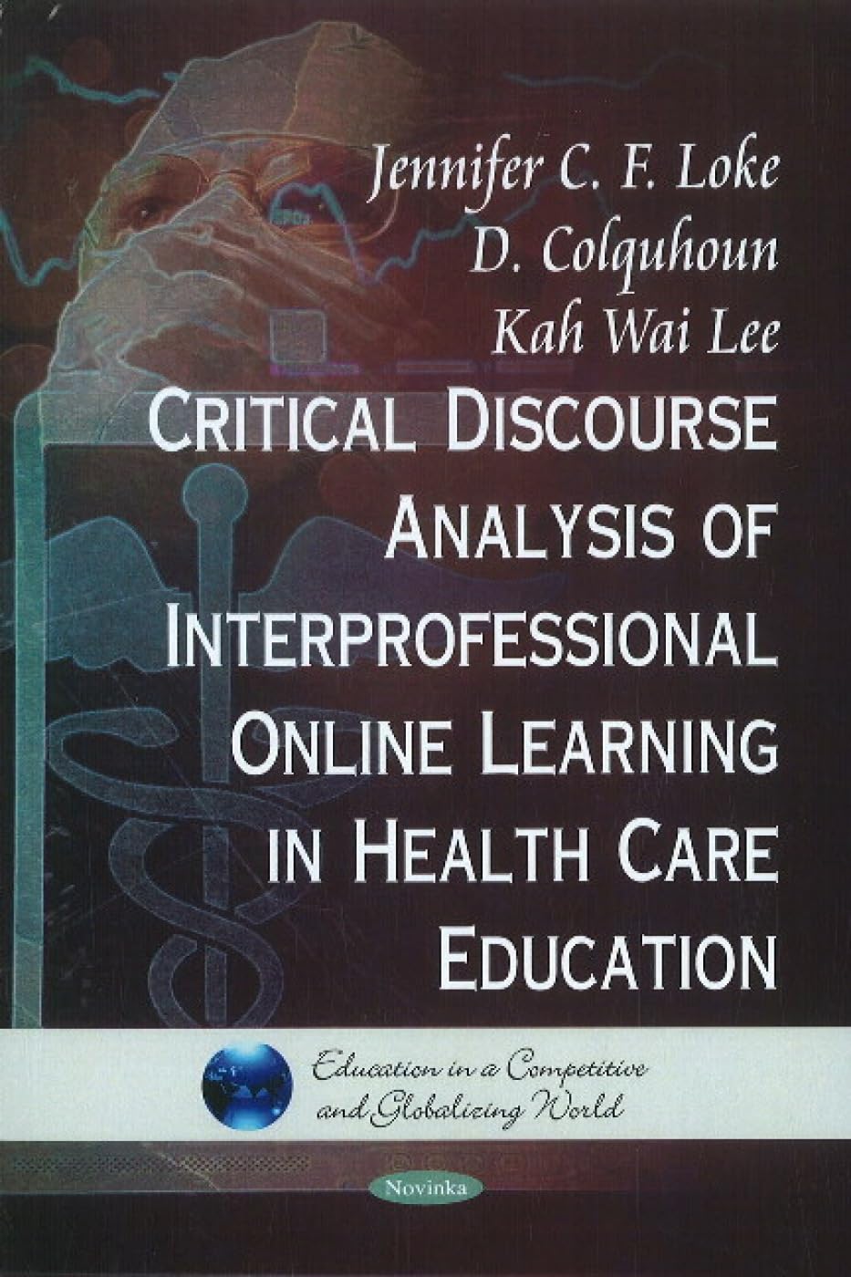 Critical Discourse Analysis of Interpersonal Online Learning in Health Care Education (Education in a Competitive and Globalizing World) by Jennifer C. F. Loke , D. Colquhoun ,