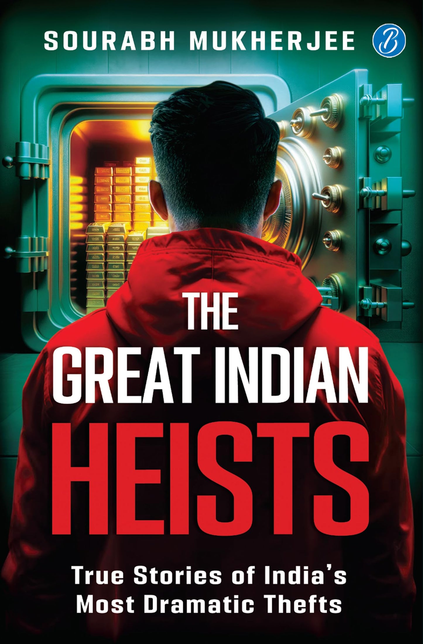 The Great Indian Heists: True Stories of Indias Most Dramatic Thefts | Daring Robberies that left the Nation Shocked | True Crime Stories - Sourabh Mukherjee