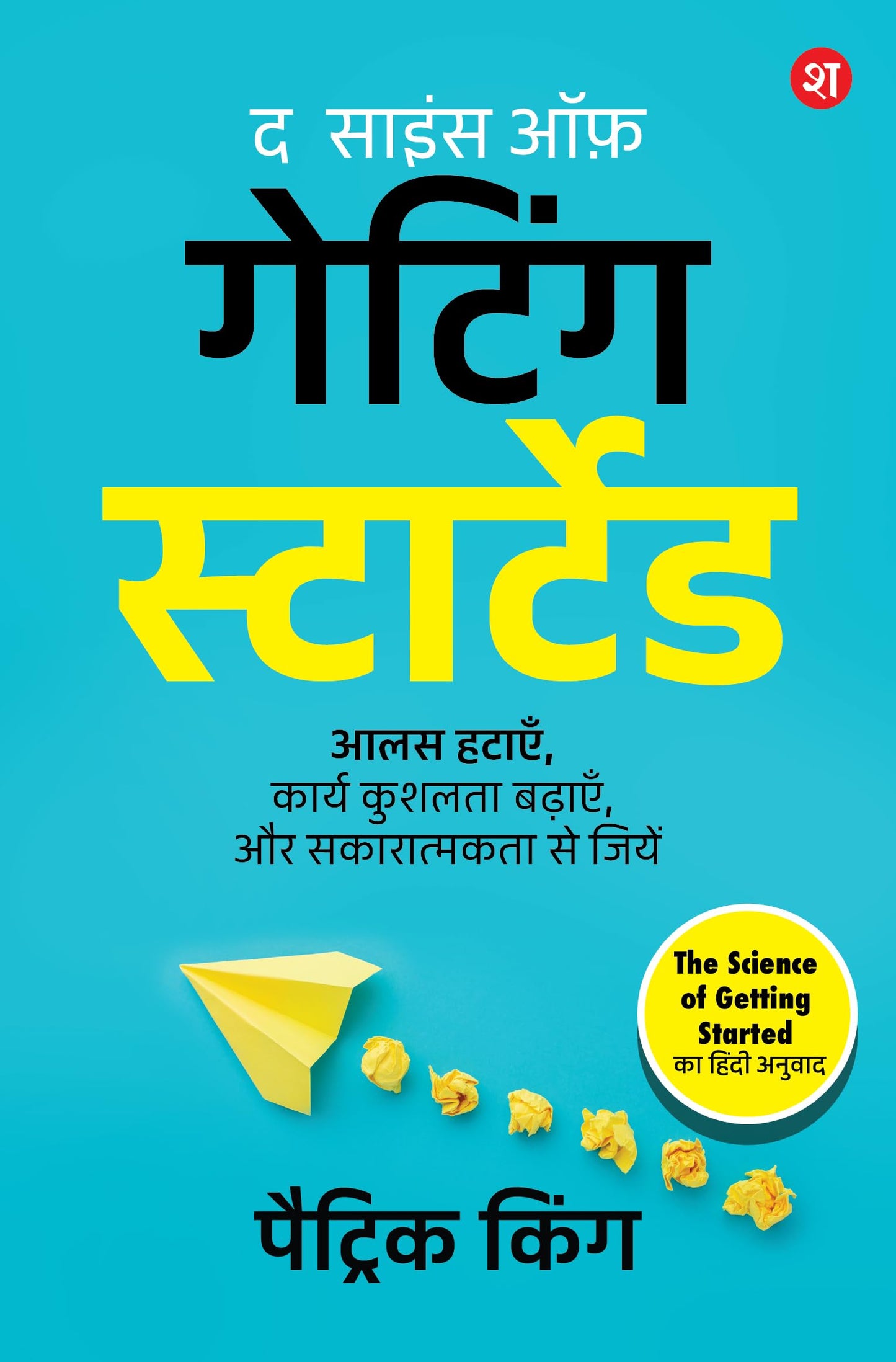 The Science of Getting Started (Hindi): Aalas hatayein, karya kushalta badhayein aur sakaratmakta se jiyein | By Bestselling Author Patrick King - Patrick King