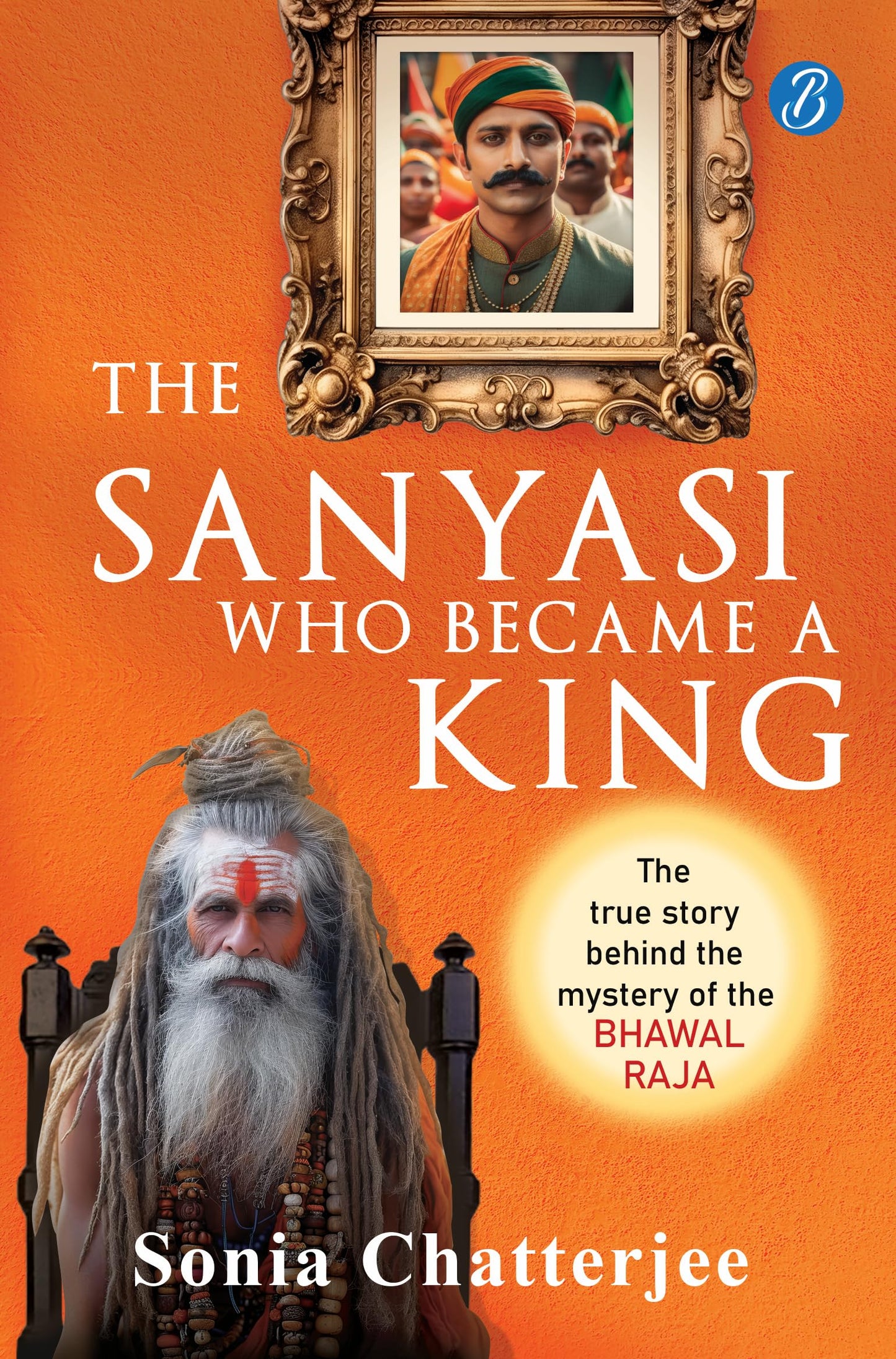 The Sanyasi Who Became A King | The True Story Behind the Mystery of the Bhawal Raja | A true historical murder mystery in pre-Independence India - Sonia Chatterjee
