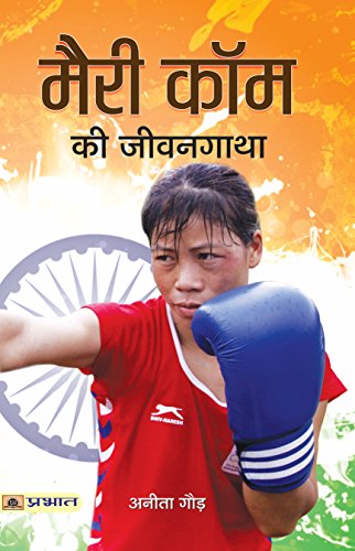 Mary Kom Ki Jeevangatha: Incredible Life Of Unbreakable Indian Olympic Boxer The Queen Of Boxing M.C. Mary Kom Hindi Edition-Anita Gaur