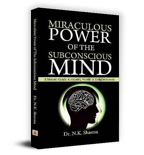 Miraculous Power Of The Subconscious Mind: Unlock The Power Of Your Conscious And Subconscious Mind To Achieve Your Goals, Improve Health-Dr. N.K. Sharma