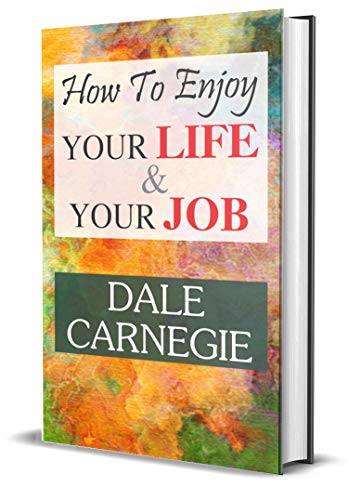 How To Enjoy Your Life And Your Job - Dale Carnegie | Find Joy In Every Day: Master The Art Of Work-Life Balance-Dale Carnegie