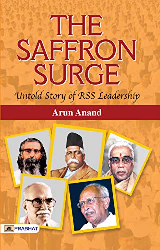 The Saffron Surge Untold Story Of Rss Leadership: A Vision For IndiaS Glory (Know About Rss: Based On Rashtriya Swayamsevak Sangh Documents (Unveiling The Essence Of Rss)-Arun Anand