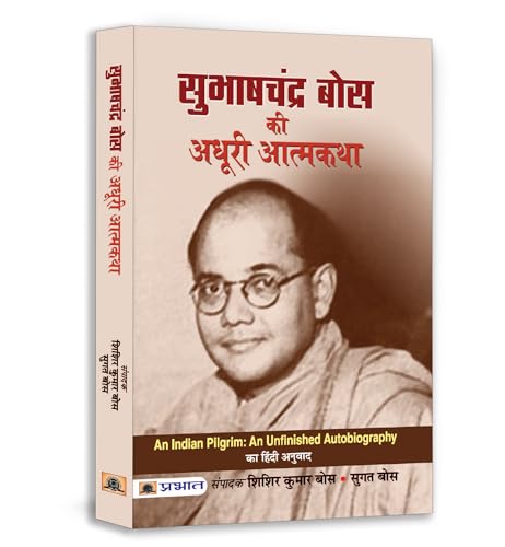 Subhash Chandra Bose Ki Adhoori Atmakatha (Netaji: Subhas Chandra BoseS Life, Politics And Struggle: An Untold Neta Ji Journey) An Indian Pilgrim - An Unfinished Autobiography In Hindi-Sisir Kumar Bose/Sugata Bose
