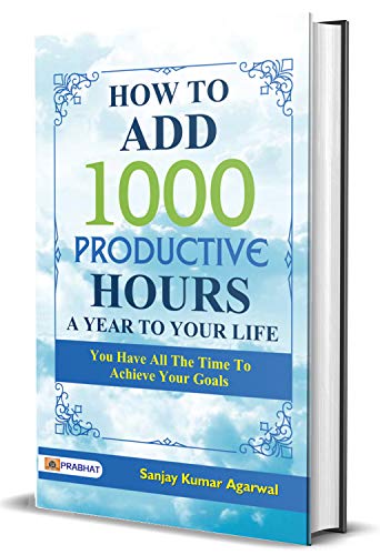 How To Add 1000 Productive Hours A Year To Your Life-Sanjay Kumar Agarwal