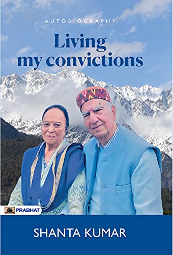 Living My Convictions: A Life Of Principles, Politics, And Purpose-Shanta Kumar