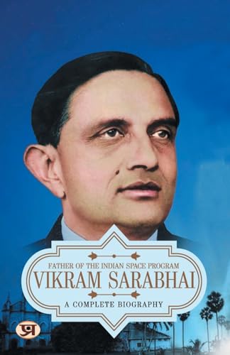 Vikram Sarabhai: A Complete Biography Of Vikram Ambalal Sarabhai Indian Physicist, Astronomer And Father Of The Indian Space Program-Vaibhav Kumar