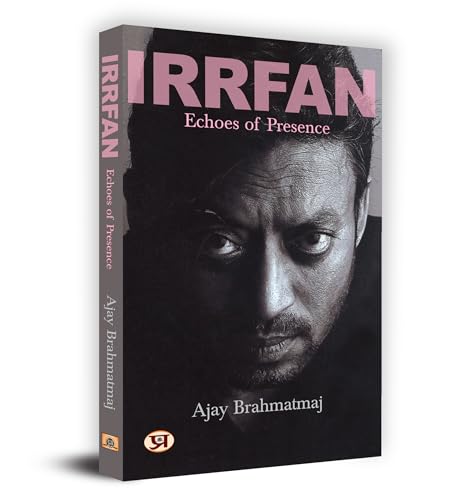 Irrfan Khan: Echoes Of Presence (Complete Biography Of Bollywood Indian Cinema Actor Sahabzade Irfan Ali Khan)-Ajay Brahmatmaj