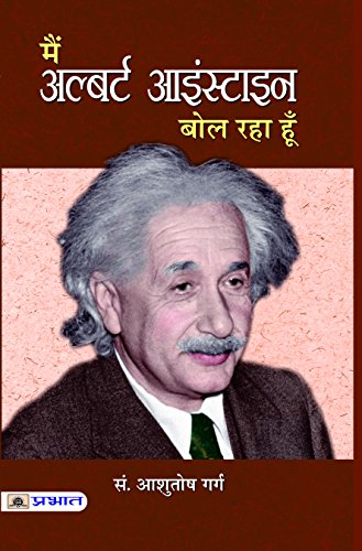 Main Albert Einstein Bol Raha Hoon: Albert Einstein Life Achievements And Impact Of Nobel Laureate Physicist | Analysis Of EinsteinS Life And Contributions To Science And Humanity (Hindi Edition)-Ed. Aashutosh Garg