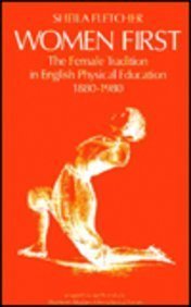Women First - The Female Tradition in English Physical Education, 1880-1980 by Fletcher, Sheila,