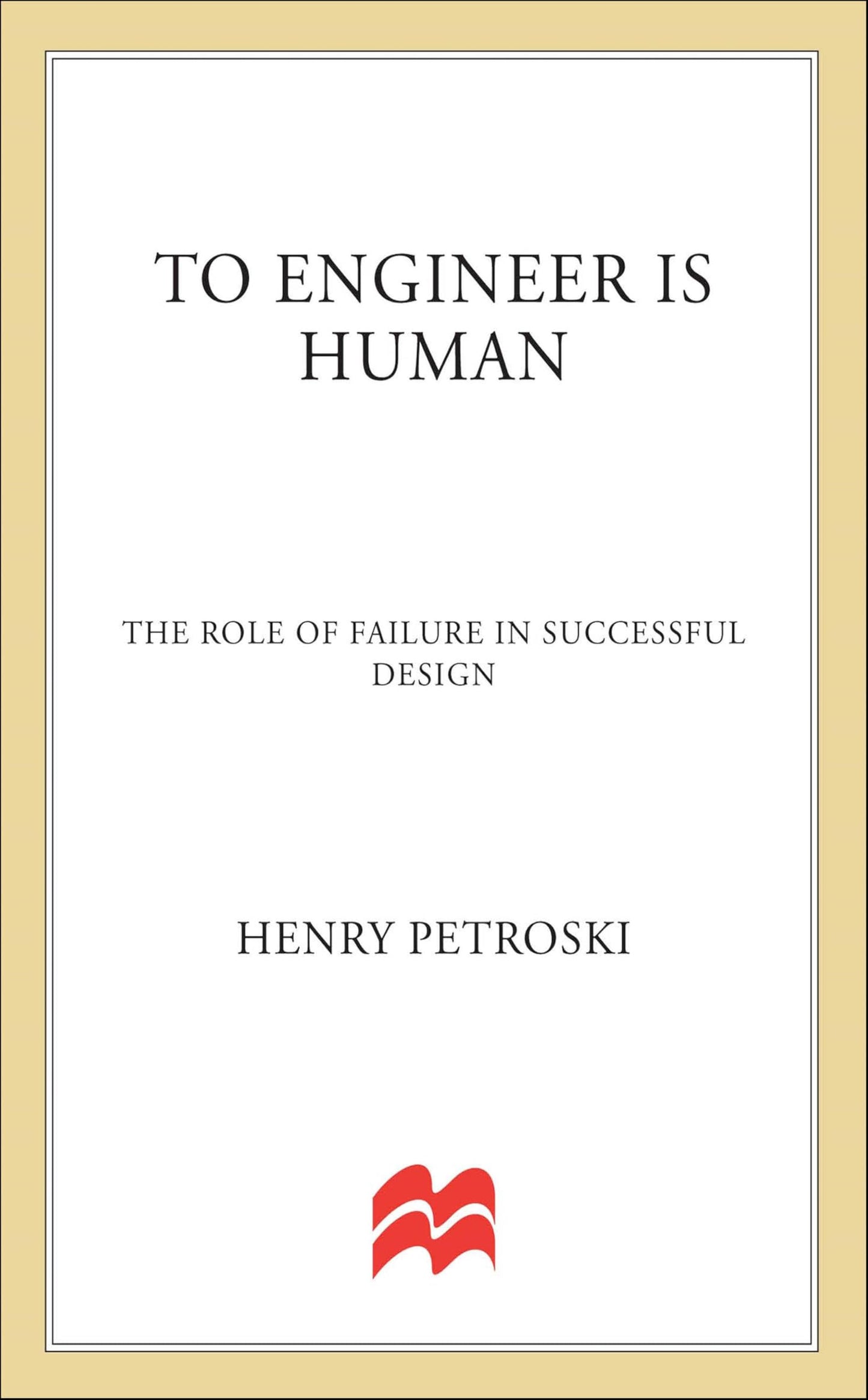 To Engineer Is Human: The Role of Failure in Successful Design