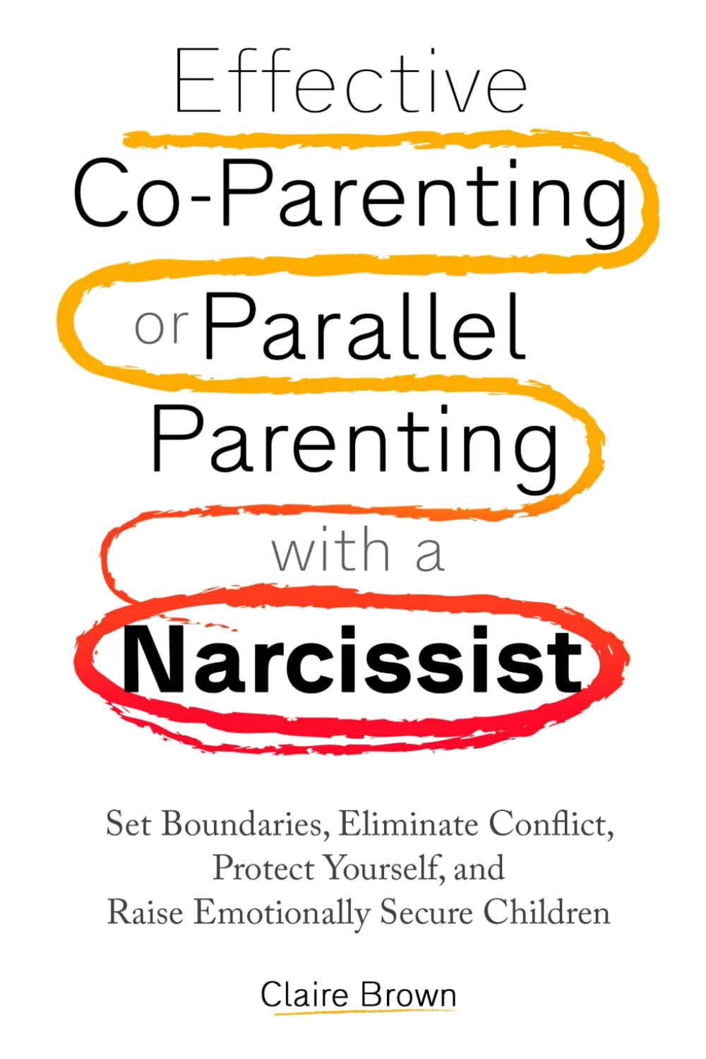 Effective Co-Parenting or Parallel Parenting with a Narcissist: Set Boundaries, Eliminate Conflict, Protect Yourself, and Raise Emotionally Secure Children