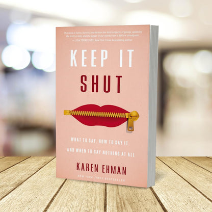 Keep It Shut: What to Say, How to Say It, and When to Say Nothing at All