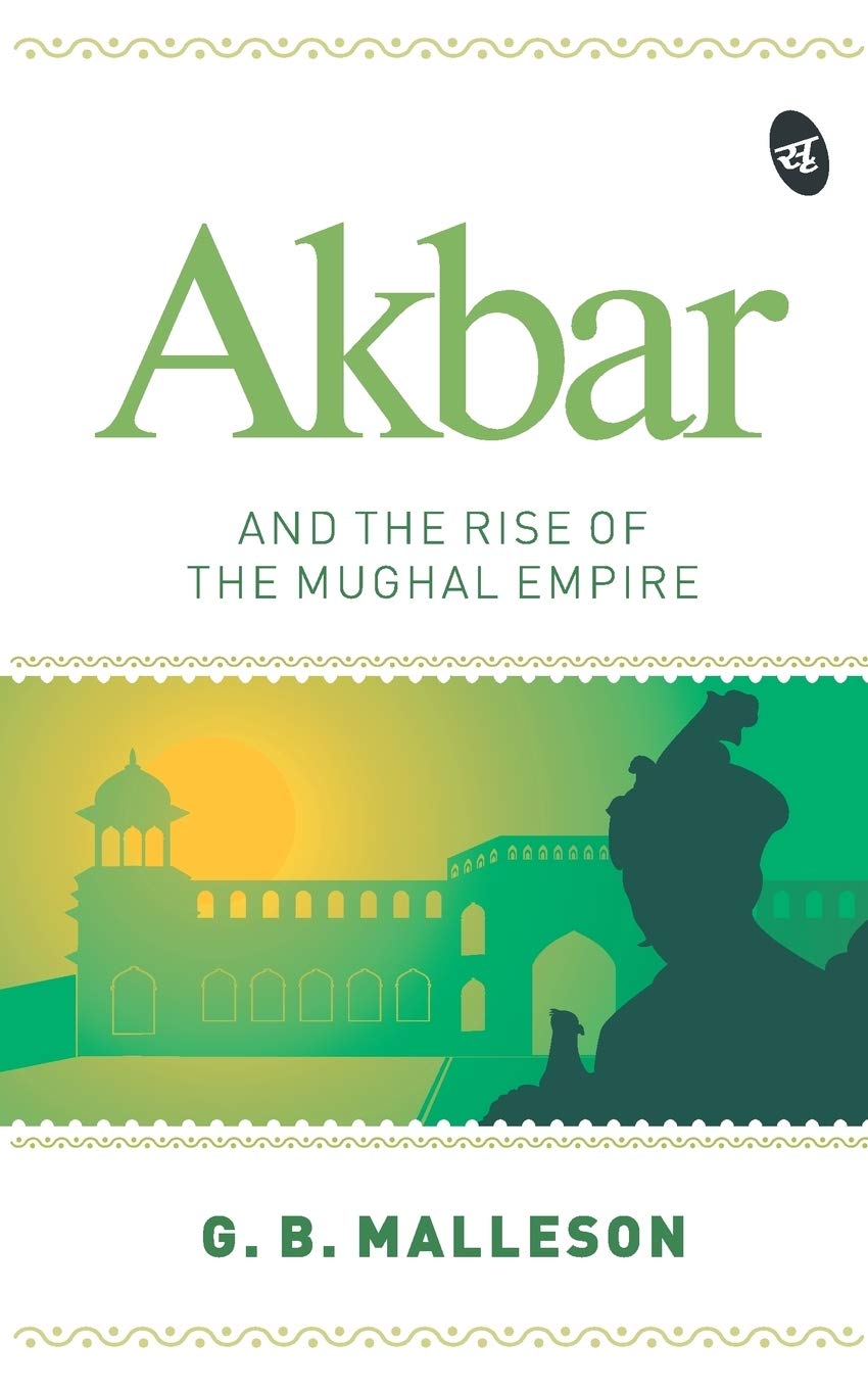 Akbar and the Rise of the Mughal Empire - G.B. Malleson