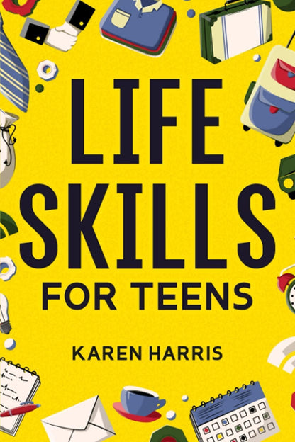 Life Skills for Teens: How to Cook, Clean, Manage Money, Fix Your Car, Perform First Aid, and Just About Everything in Between 