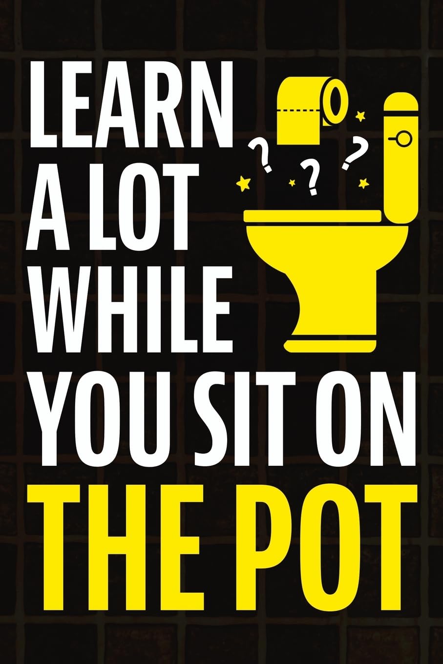 Learn A Lot While You Sit On The Pot: Fascinating Trivia and Fun Facts About Science, History, Sports, Pop Culture, Technology, Mind Puzzles, and So Much More! 