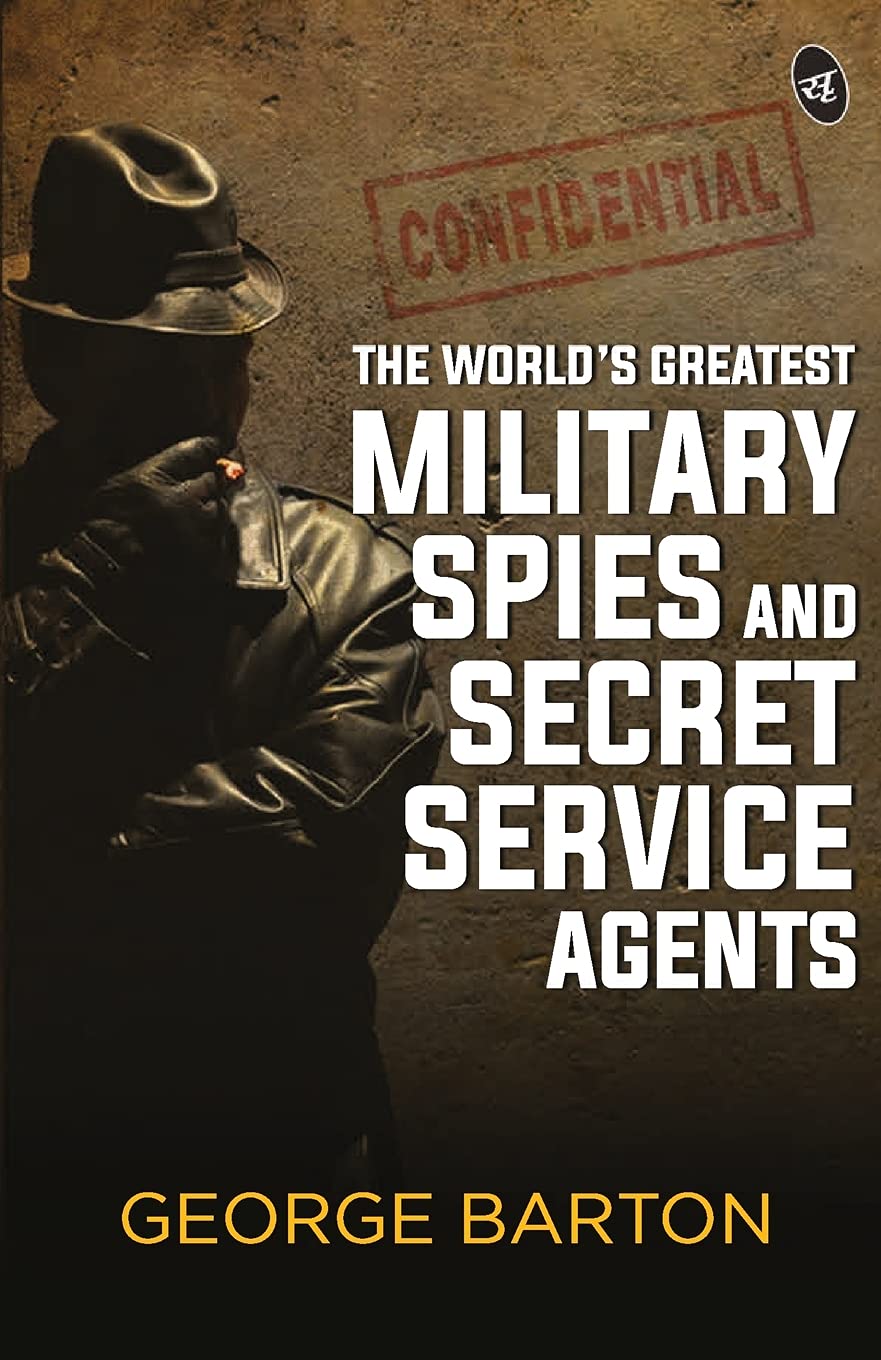 The Worlds Greatest Military Spies and Secret Service Agents - George Aaron Barton