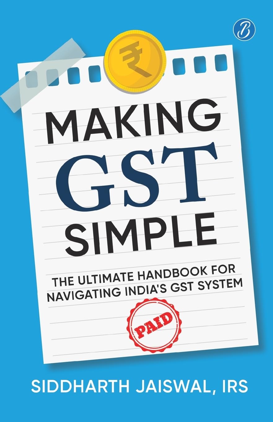 Making GST Simple: The Ultimate Handbook for Navigating India's GST System | A Comprehensive and Practical Guide with Tips to Simplify GST for the Common Man - Siddharth Jaiswal, IRS