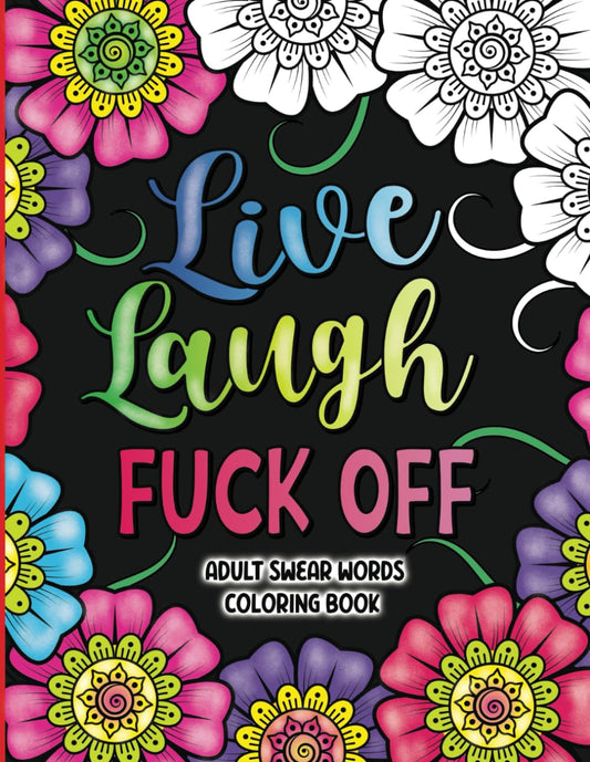 Adult Swear Words Coloring Book: Live, Laugh, Fuck Off: Swear Words Colouring Book for Adults | Sweary Coloring Book for Stress Relief and Relaxation | Adult Coloring Book Cuss Words 