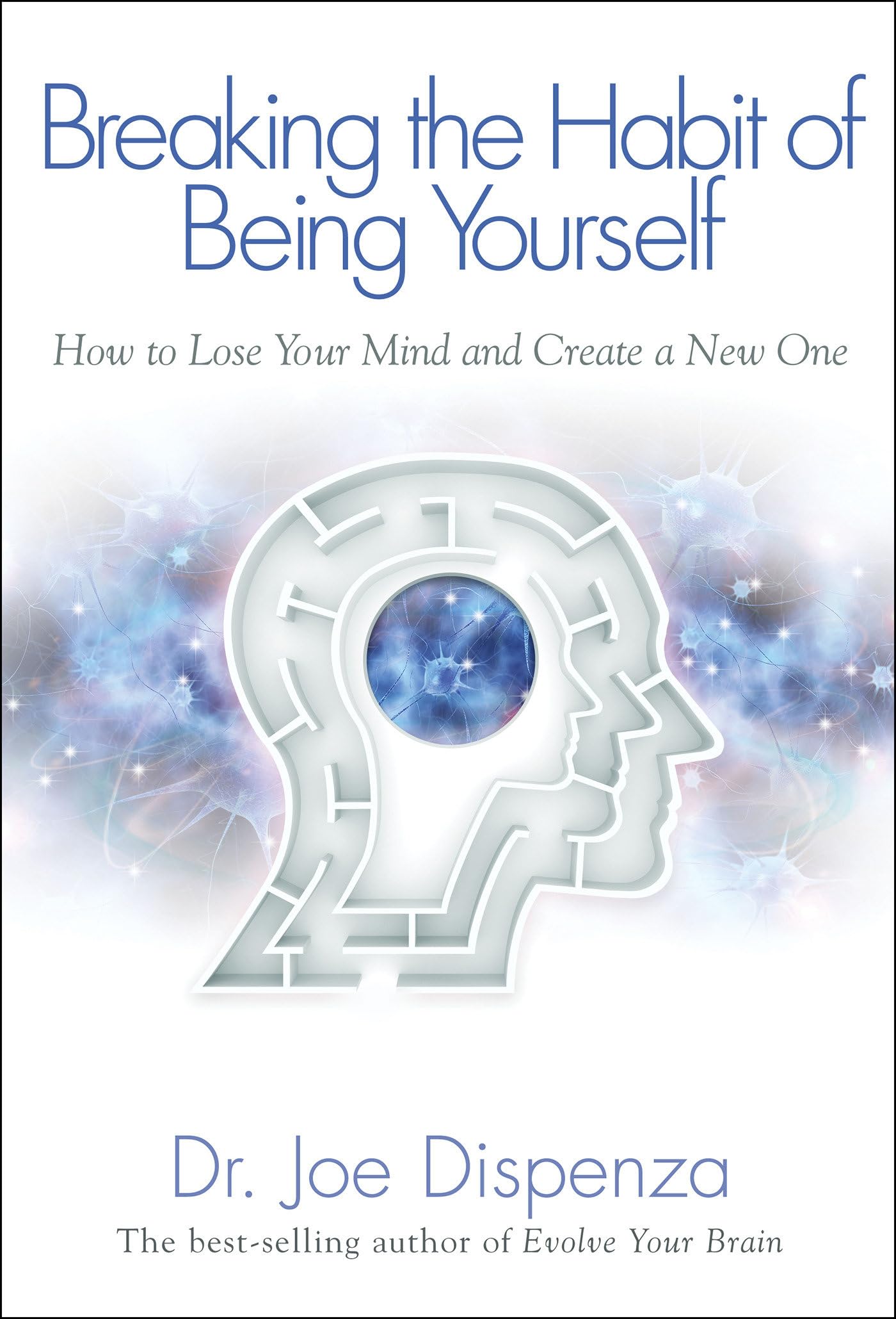 Breaking The Habit of Being Yourself: How to Lose Your Mind and Create a New One 
