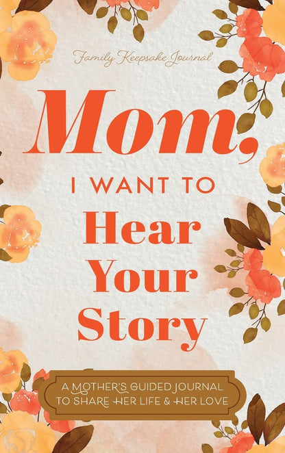 Mom, I Want to Hear Your Story: A Mother's Guided Journal To Share Her Life & Her Love 