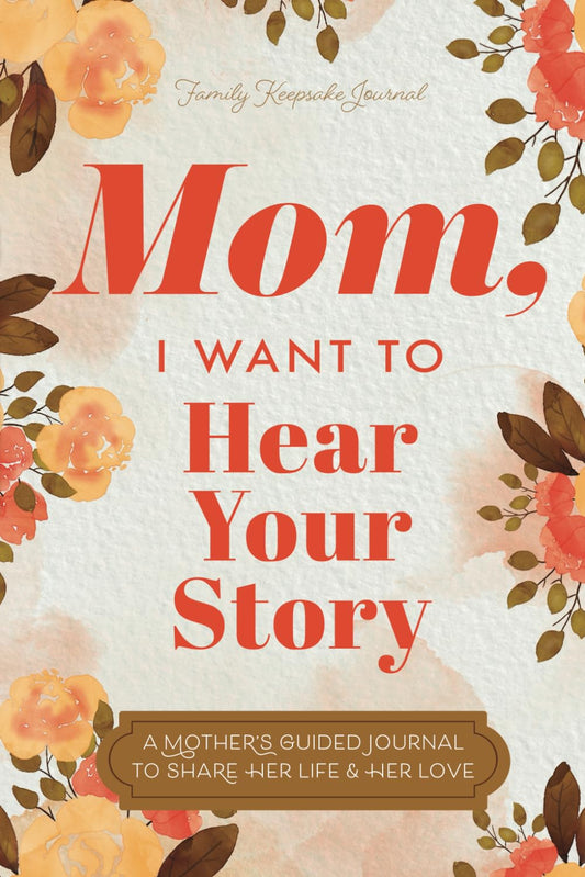 Mom, I Want to Hear Your Story: A Mother’s Guided Journal To Share Her Life & Her Love (Hear Your Story Books) 