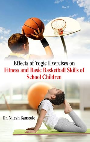 Effects of Yogic Exercises on Fitness and Basic Basketball Skill of School Children Hardcover  1 January 2019