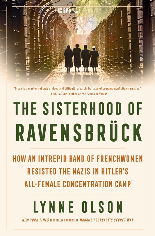 The Sisterhood of Ravensbrück: How an Intrepid Band of Frenchwomen Resisted the Nazis in Hitler's All-Female Concentration Camp 