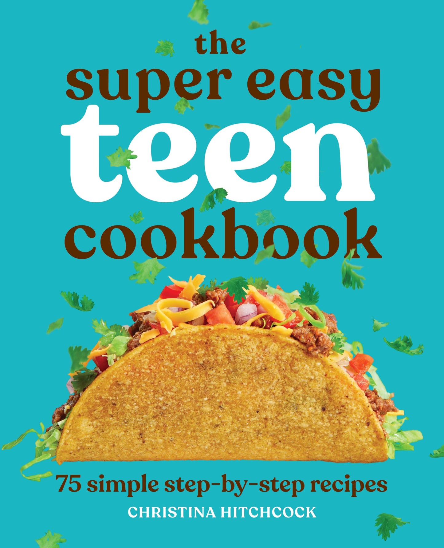 The Super Easy Teen Cookbook: 75 Simple Step-by-Step Recipes