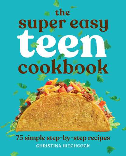 The Super Easy Teen Cookbook: 75 Simple Step-by-Step Recipes