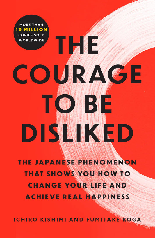 The Courage to Be Disliked: The Japanese Phenomenon That Shows You How to Change Your Life and Achieve Real Happiness