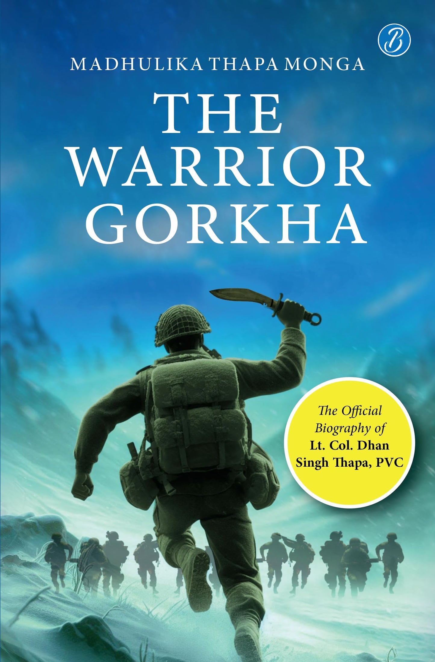 The Warrior Gorkha | The Official Biography of Lt. Col. Dhan Singh Thapa, PVC | The True Account of the Gorkha Param Vir who fought the Chinese - Madhulika Thapa Monga
