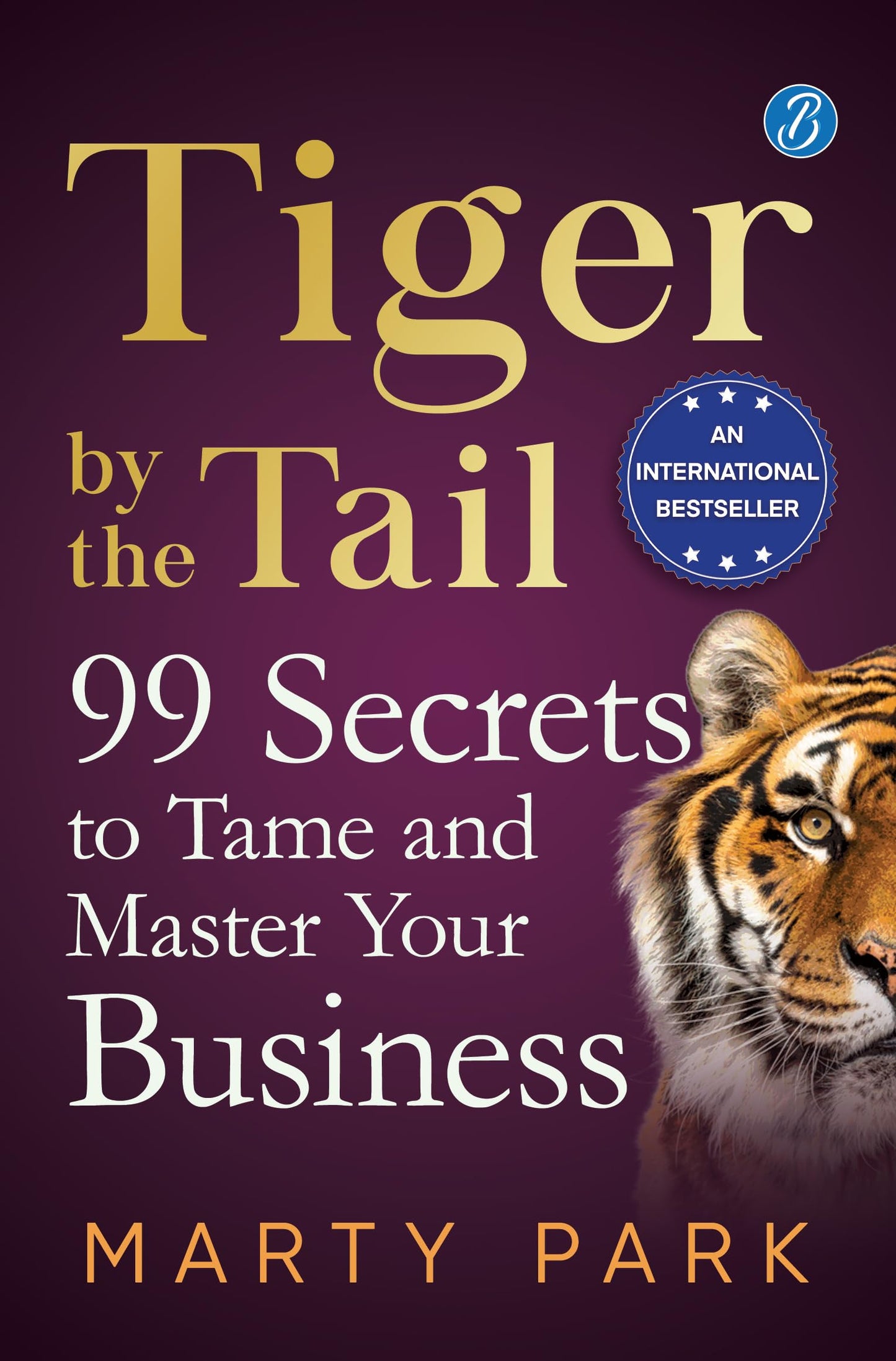 Tiger by the Tail: 99 Secrets to Tame and Master your Business ? Practical tips for success - Marty Park