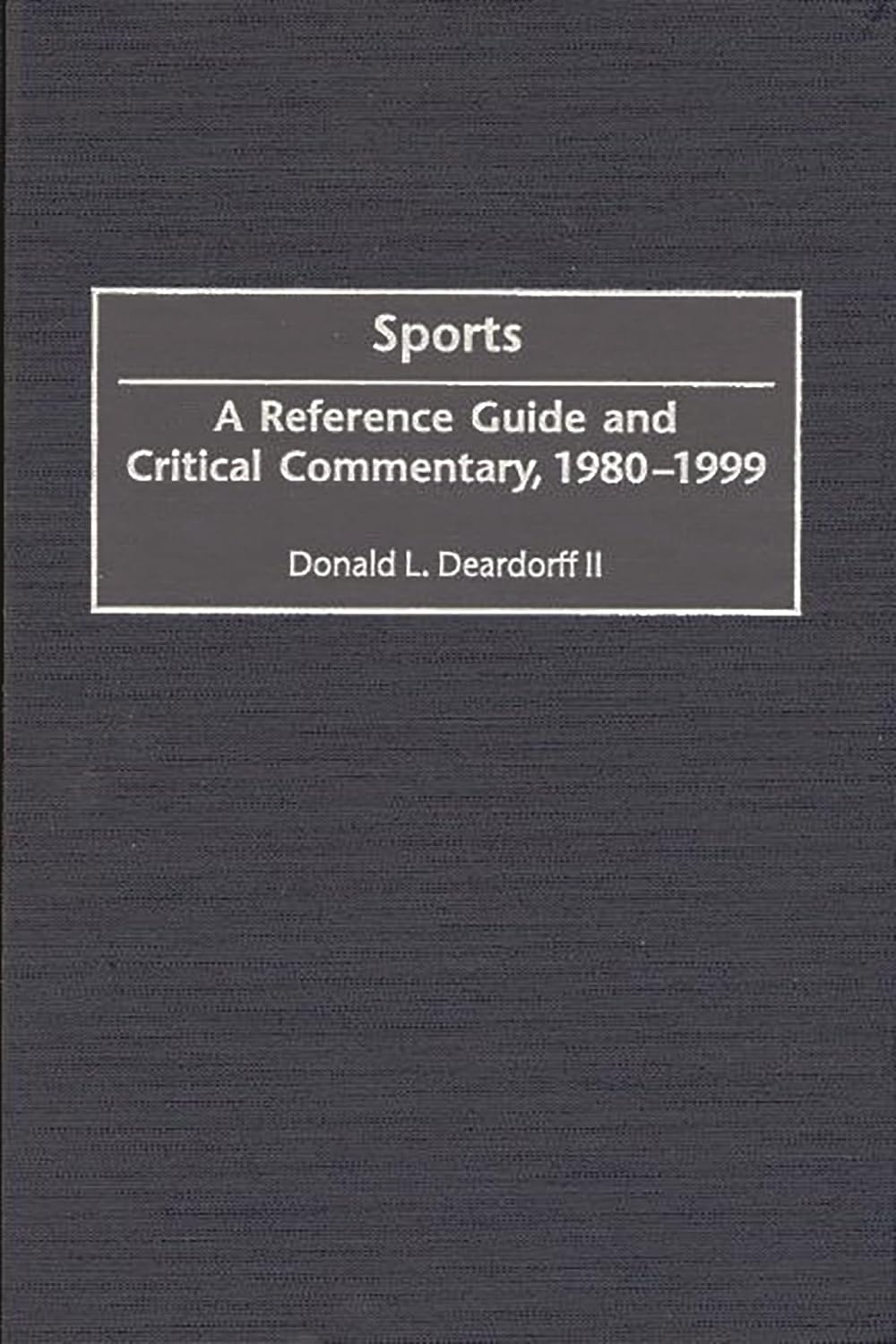 Sports: A Reference Guide And Critical Commentary, 1980-1999 (american Popular Culture) by Donald L. Deardorff,