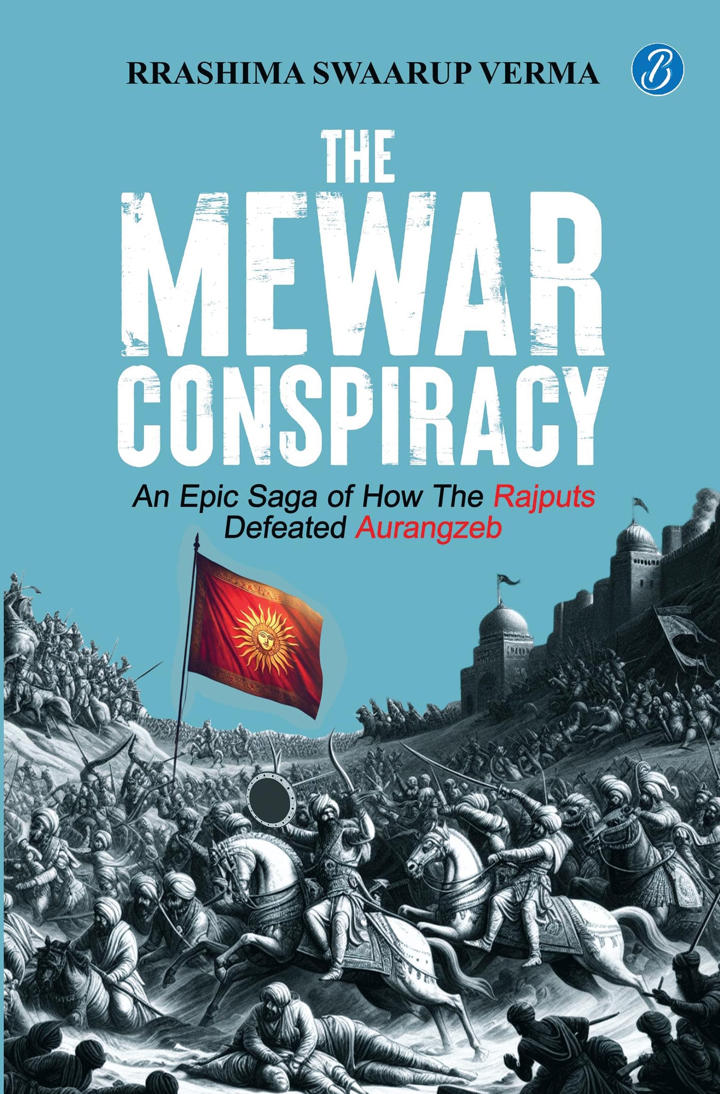 The Mewar Conspiracy: An Epic Saga of How the Rajputs Defeated Aurangzeb | A true historical account of an epic love story that led to a war - Rrashima Swaarup Verma