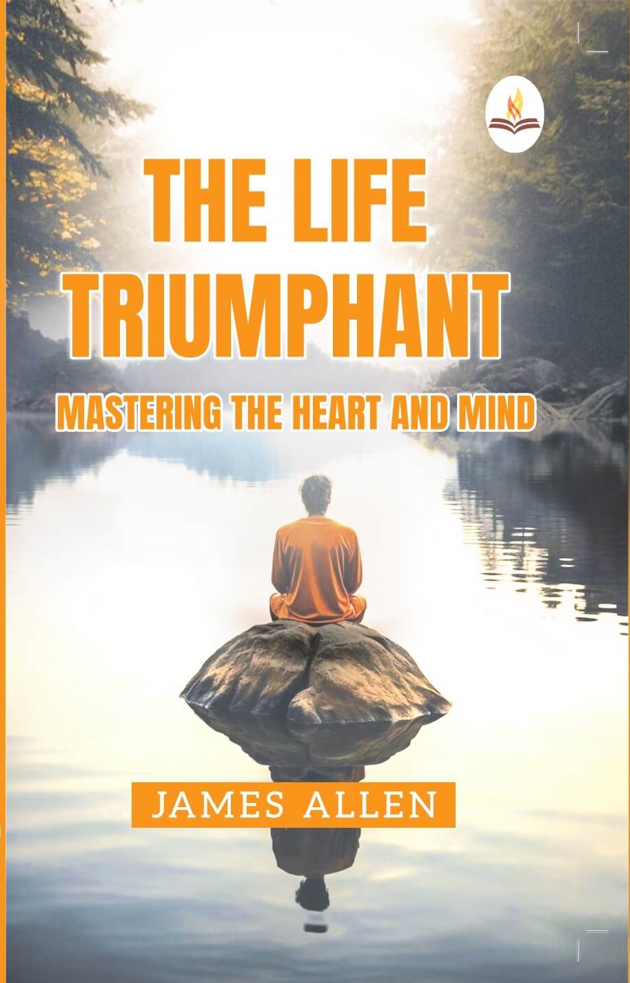The Life Triumphant - Mastering the Heart And Mind - James Allen