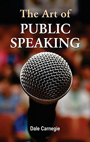 The Art Of Public Speaking By Dale Carnegie: Guide To Master Speech Writing, Build Unshakeable Confidence And Deliver Powerful Presentations-Dale Carnegie