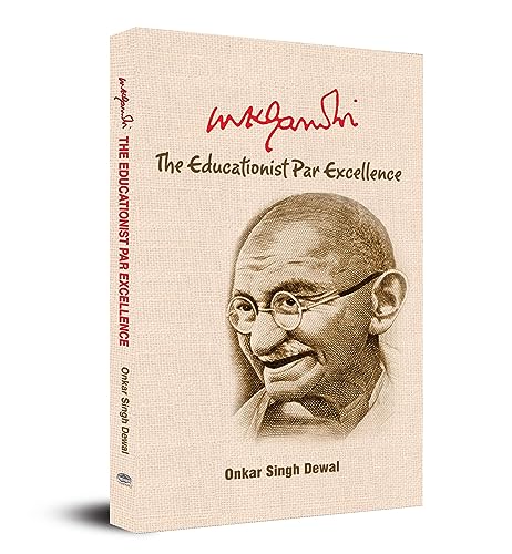Mk Gandhi : The Educationist Par Excellence Uncovering The Educational Philosophy Of IndiaS Greatest Leader Mahatma Gandhi-Onkar Singh Dewal
