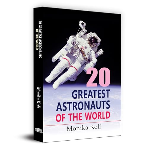 20 Greatest Astronauts Of The World: Biographies Of Space Pioneers And Cosmic Explorers  Yuri Gagarin, Sunita Williams To Sally Ride-Monika Koli