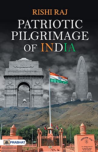 Patriotic Pilgrimage Of India: Sacrifice And Valor Of Indian Army  Military Sacred Sites & War Memorials In India Includes War Memorials, Museums, And Historic Conflict Zones-Rishi Raj