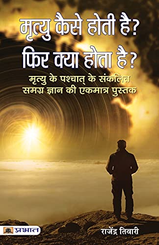 Mrityu Kaise Hoti Hai? Phir Kya Hota Hai? (Life After Death) The Miracle Of Life After Death: A Scientific And Spiritual Investigation Hindi Edition-Rajendra Tiwari