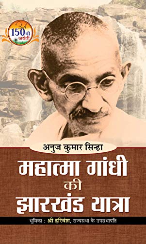 Mahatma Gandhi Ki Jharkhand Yatra: Mahatma Gandhi Jharkhand Movement (The Journey Of Mahatma Gandhi Through Jharkhand And His Association With The Tribal Communities) Hindi Edition-Shri Anuj Kumar Sinha