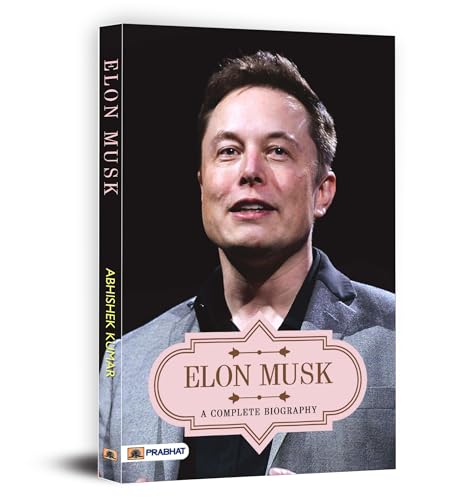 Elon Musk A Complete Biography Owner Of Tesla, Spacex, And Twitter (Business Principles From The WorldS Most Powerful Entrepreneur)-Abhishek Kumar