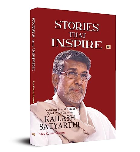 Stories That Inspire-Anecdotes From The Life Of Nobel Peace Laureate Kailash Satyarthi-Shiv Kumar Sharma