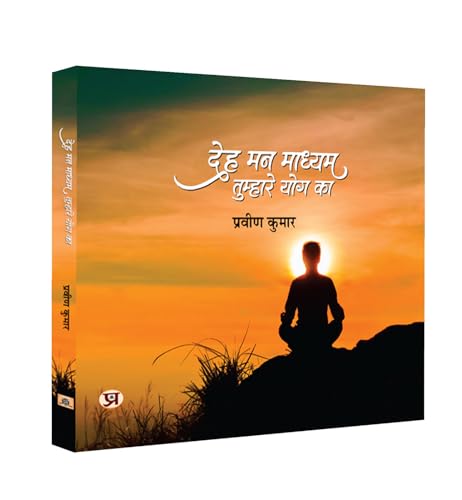 Deh Mann Madhyam Tumhare Yog Ka: Practicing Yoga Self-Help Book For Body And Mind-Praveen Kumar