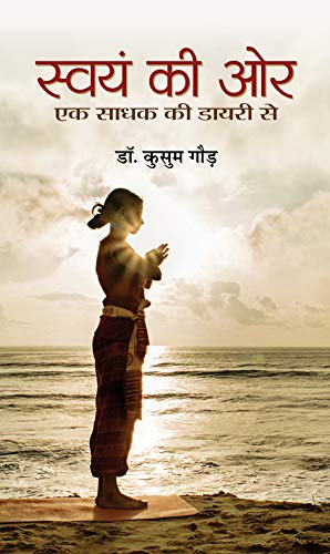 Swayam Ki Ore: Ek Sadhak Ki Diary Se (A Spiritual Journey Of Self-Discovery And Self-Mastery - Dr. Kusum Gaur)-Dr. Kusum Gaur