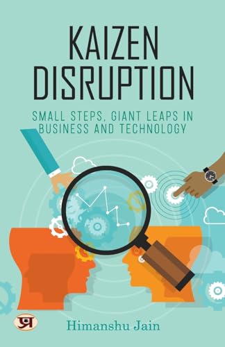 Kaizen Disruption: Small Steps, Giant Leaps In Business And Technology | How To Apply The Japanese Philosophy Of Kaizen To Your Small Business-Himanshu Jain