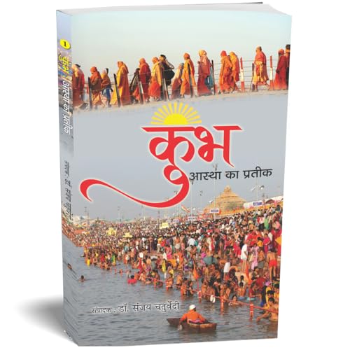 Kumbh: Aastha Ka Prateek  Festival Of Sacred Pitcher Echoes Of Eternity: Ganga, Shipra, Godavari, And Sangam-Sanjay Chaturvedi